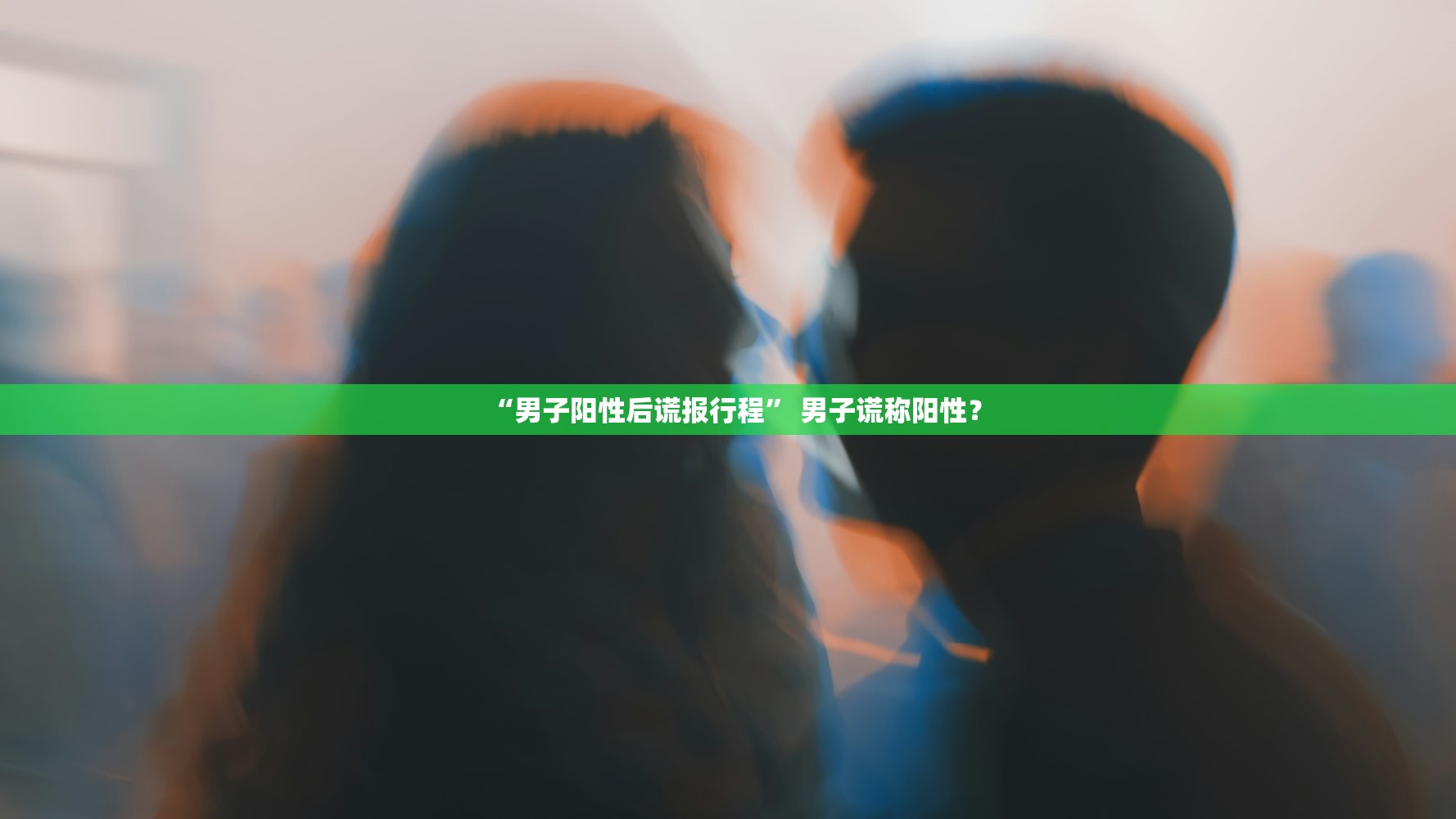 “男子阳性后谎报行程” 男子谎称阳性？