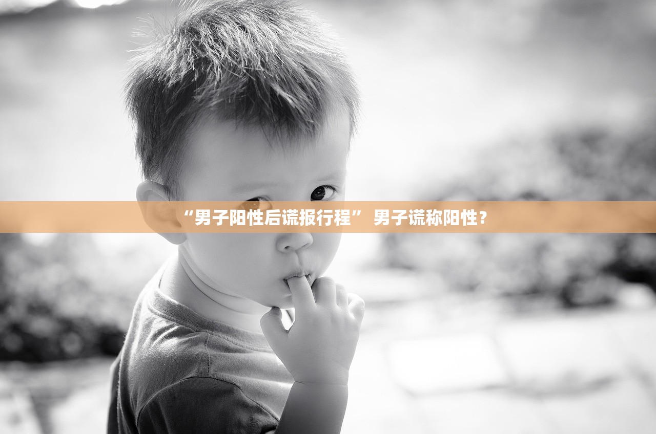 “男子阳性后谎报行程” 男子谎称阳性？