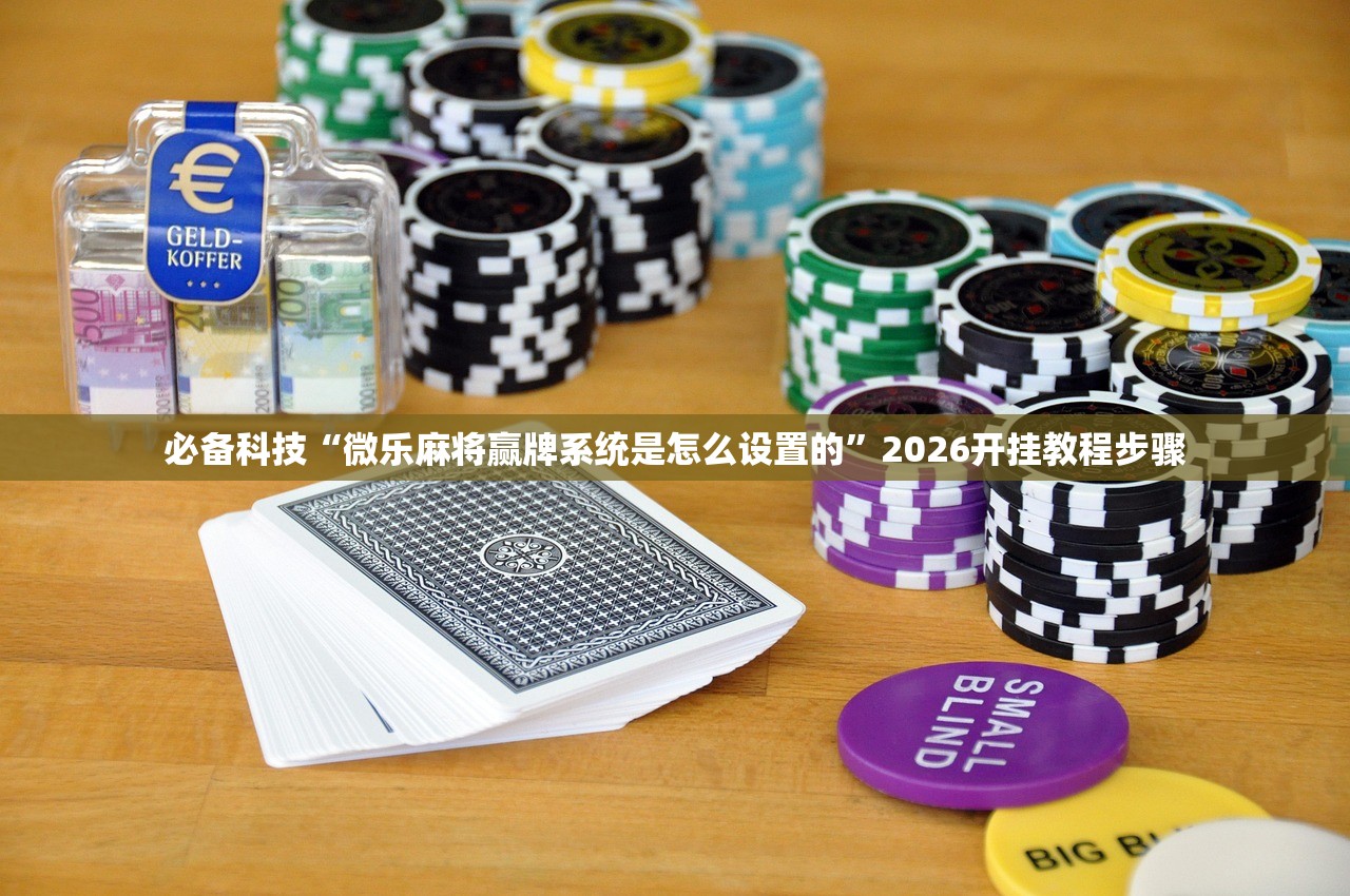 必备科技“微乐麻将赢牌系统是怎么设置的”2026开挂教程步骤