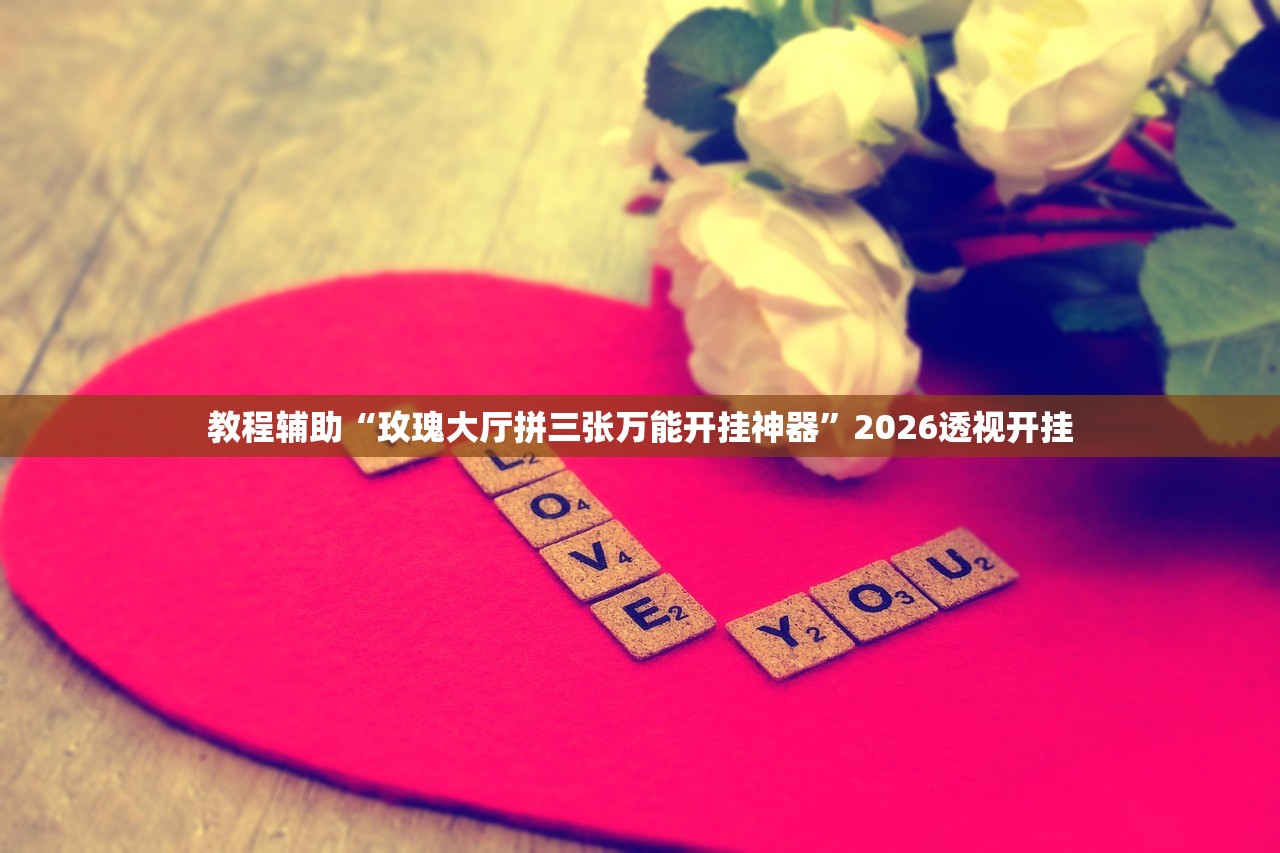 教程辅助“玫瑰大厅拼三张万能开挂神器	”2026透视开挂
