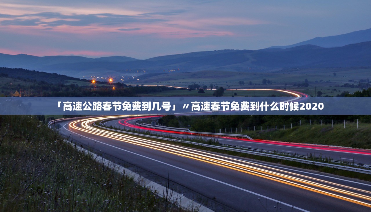 「高速公路春节免费到几号」〃高速春节免费到什么时候2020 「高速公路春节免费到几号」〃高速春节免费到什么时候2020