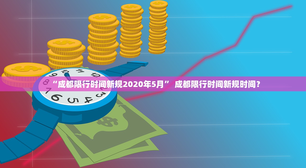 “成都限行时间新规2020年5月” 成都限行时间新规时间？