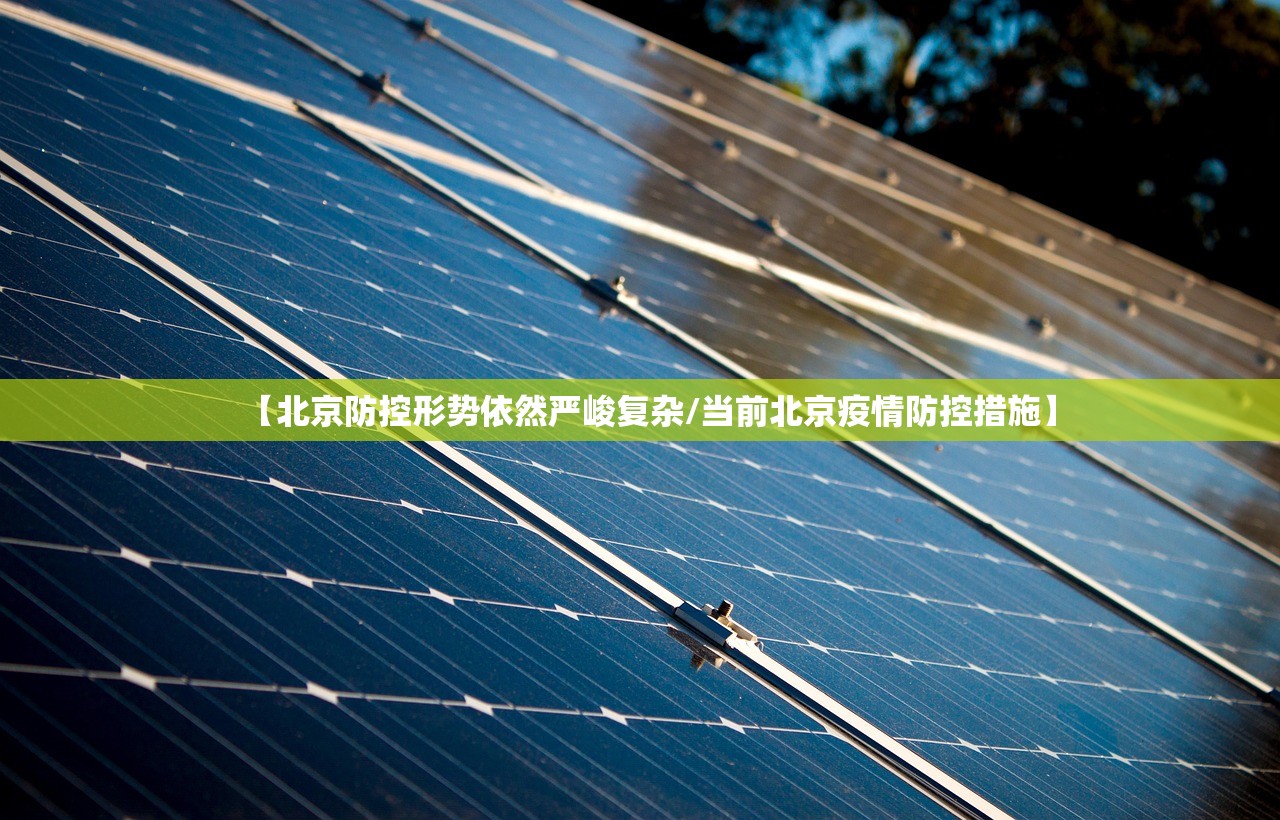 【北京防控形势依然严峻复杂/当前北京疫情防控措施】 【北京防控形势依然严峻复杂/当前北京疫情防控措施】