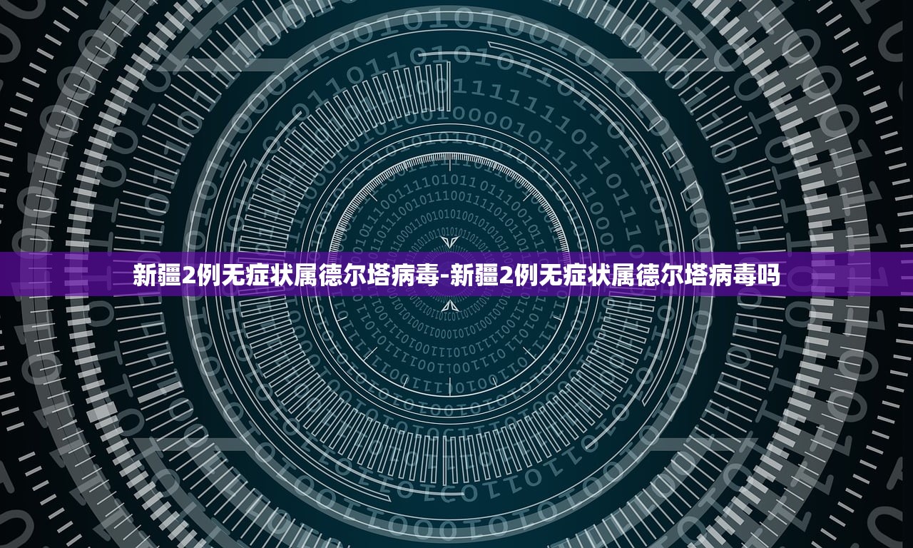 新疆2例无症状属德尔塔病毒-新疆2例无症状属德尔塔病毒吗