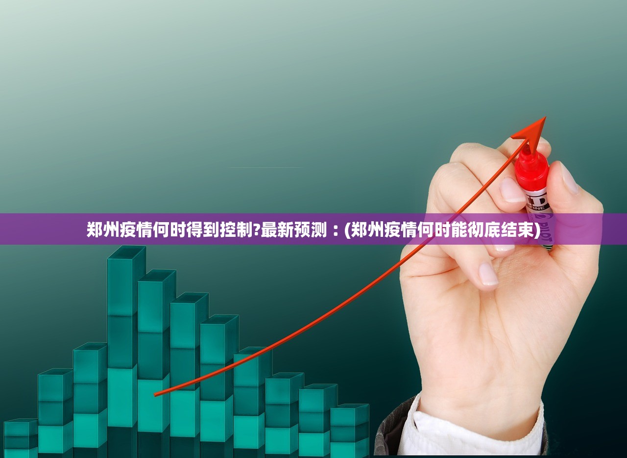 郑州疫情何时得到控制?最新预测︰(郑州疫情何时能彻底结束)