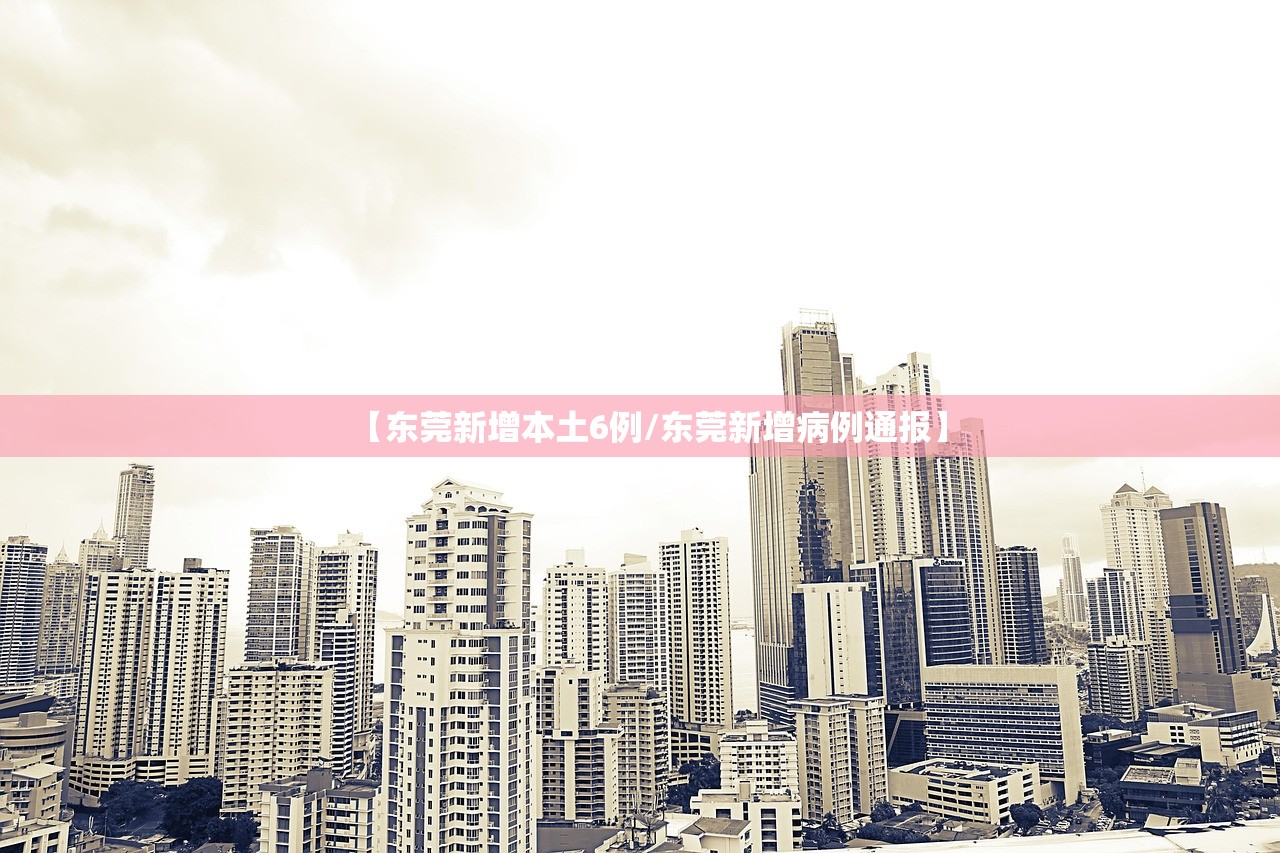 【东莞新增本土6例/东莞新增病例通报】 【东莞新增本土6例/东莞新增病例通报】