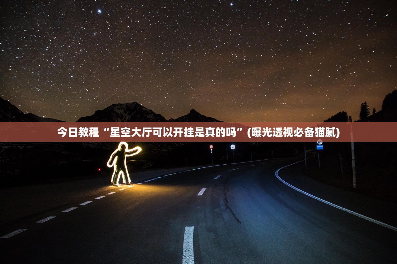 今日教程“星空大厅可以开挂是真的吗”(曝光透视必备猫腻)