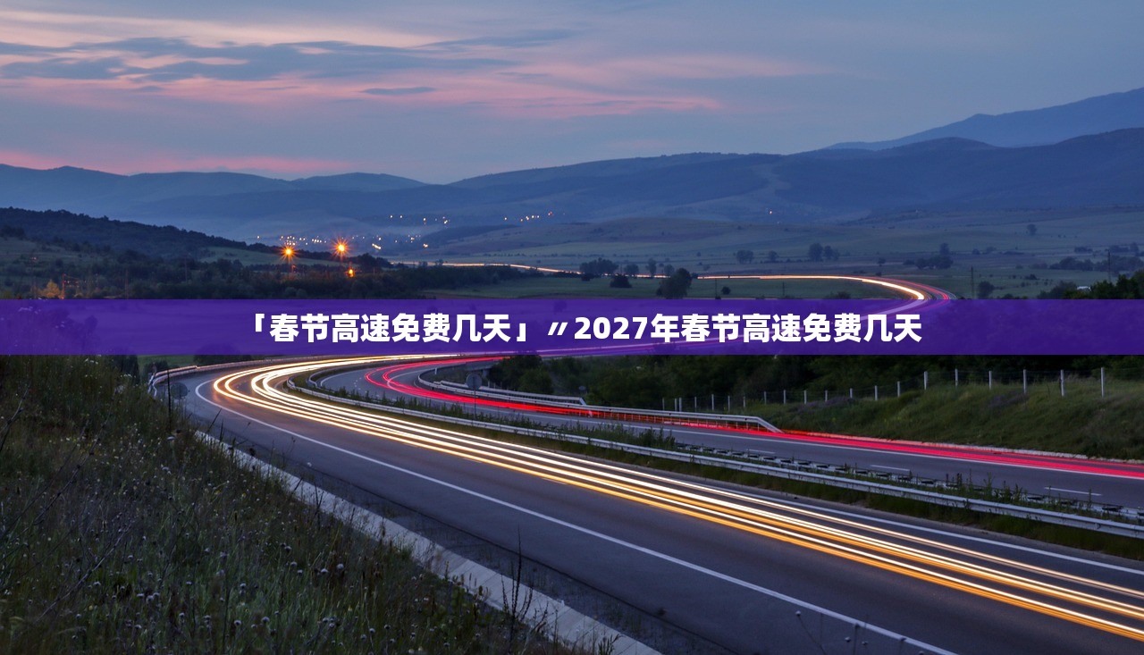 「春节高速免费几天」〃2027年春节高速免费几天 「春节高速免费几天」〃2027年春节高速免费几天