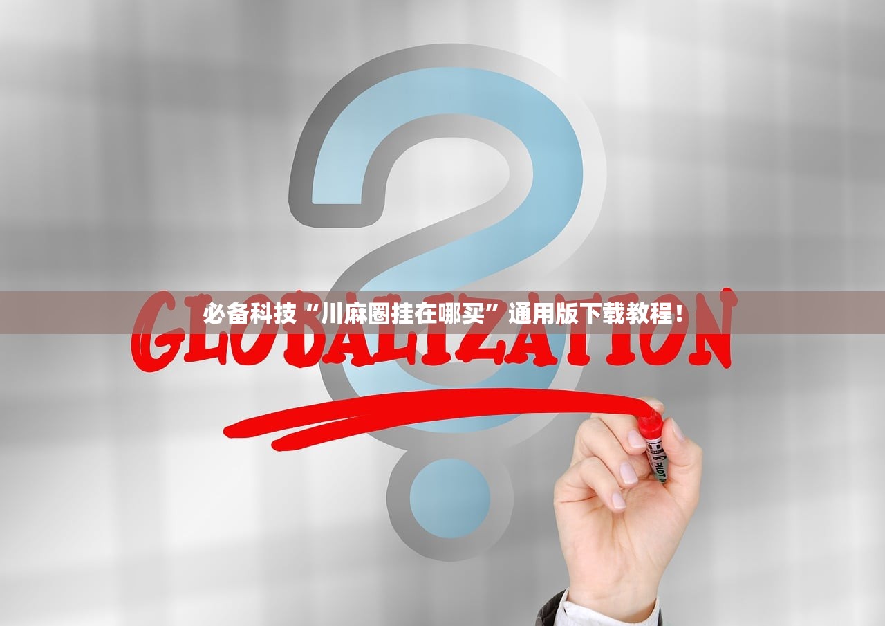 必备科技“川麻圈挂在哪买”通用版下载教程！