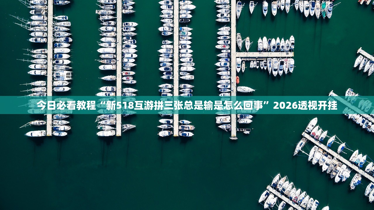 今日必看教程“新518互游拼三张总是输是怎么回事”2026透视开挂