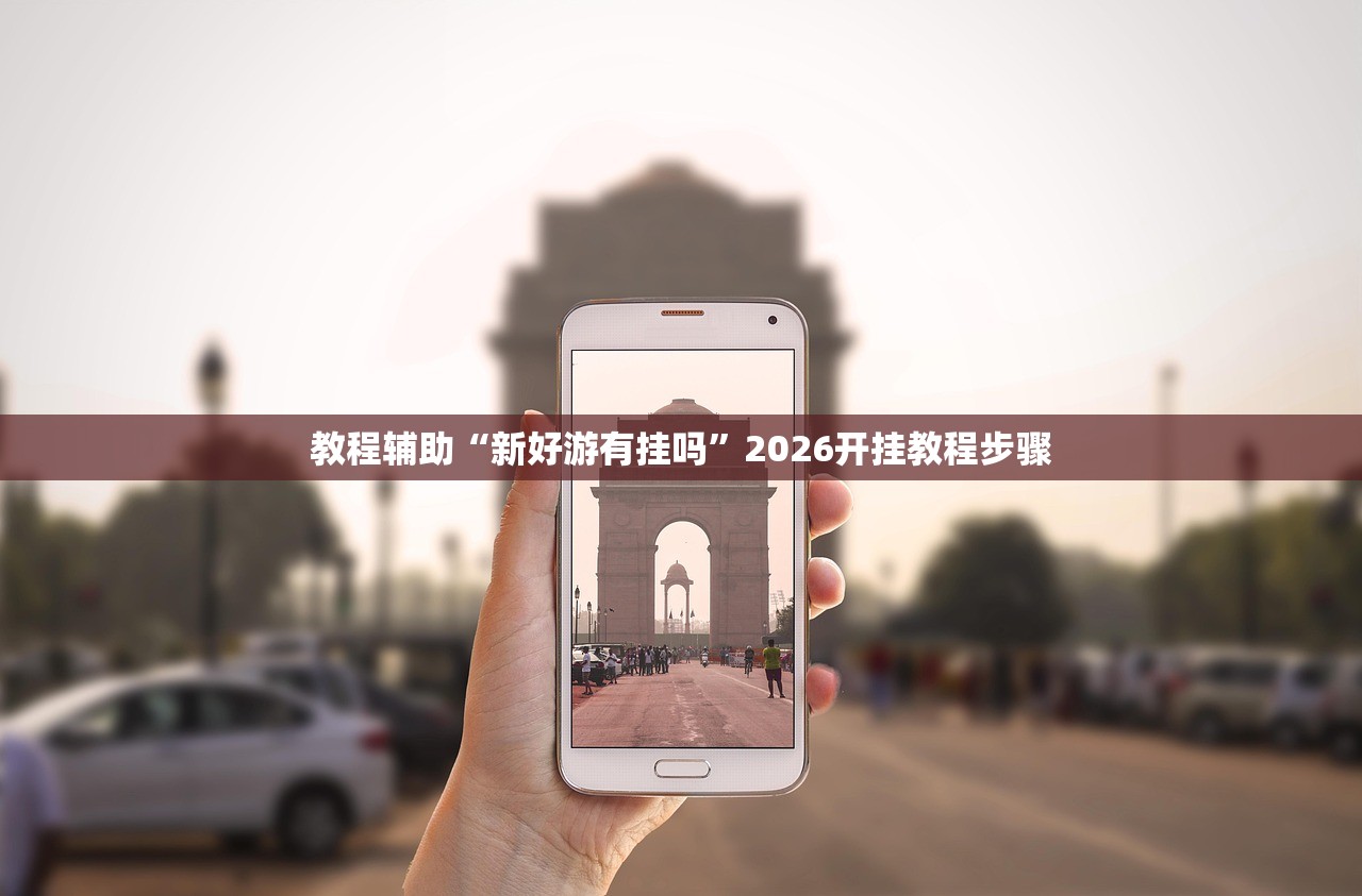 教程辅助“新好游有挂吗”2026开挂教程步骤