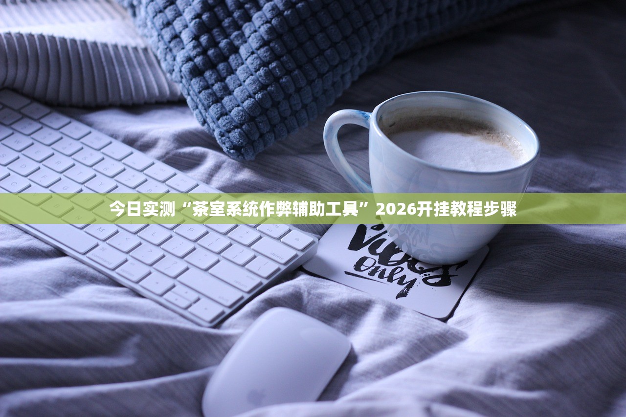 今日实测“茶室系统作弊辅助工具”2026开挂教程步骤