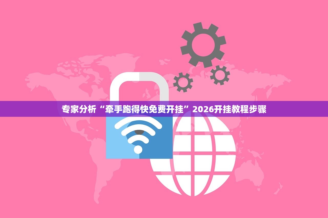 专家分析“牵手跑得快免费开挂”2026开挂教程步骤