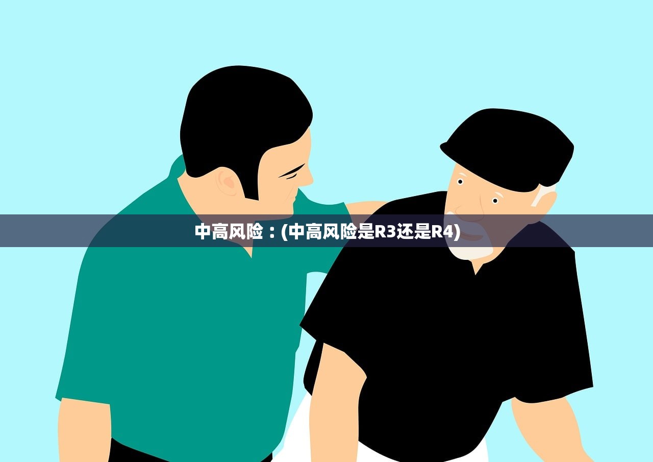 中高风险︰(中高风险是R3还是R4)