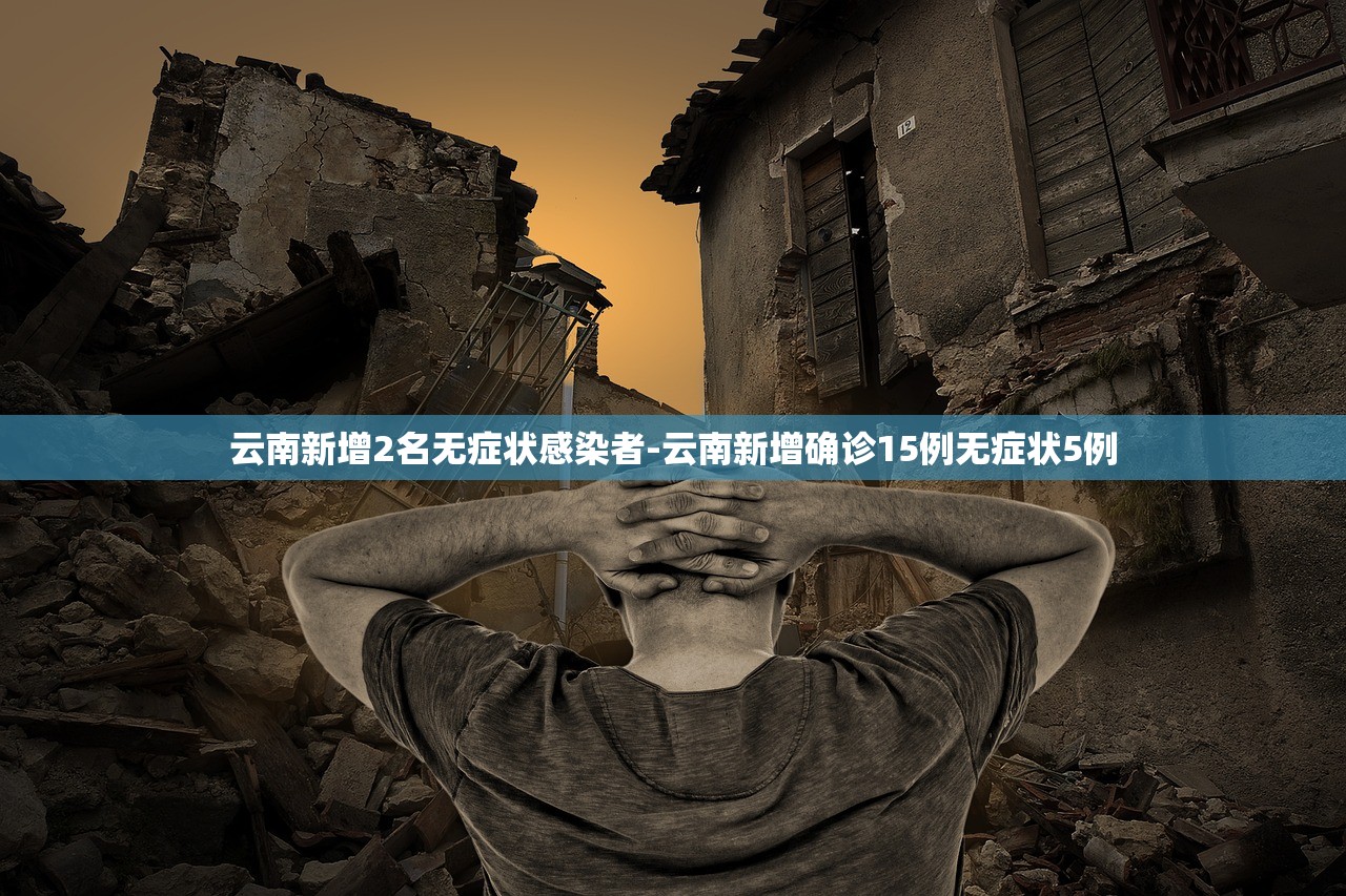 云南新增2名无症状感染者-云南新增确诊15例无症状5例