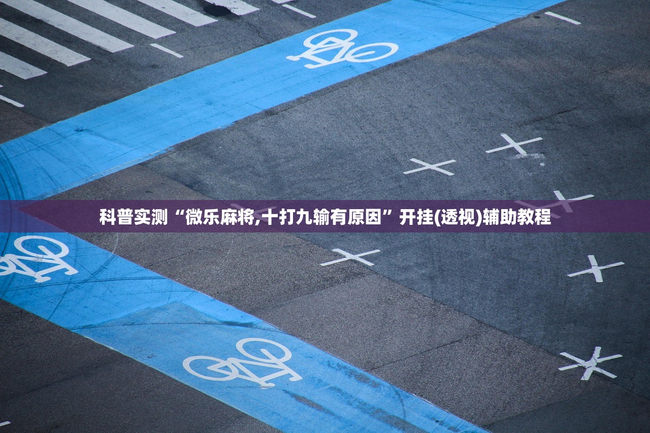 科普实测“微乐麻将,十打九输有原因	”开挂(透视)辅助教程