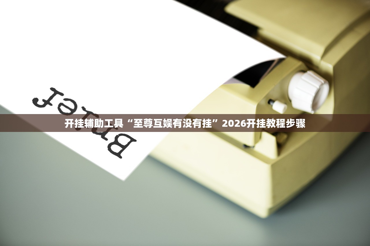 开挂辅助工具“至尊互娱有没有挂”2026开挂教程步骤