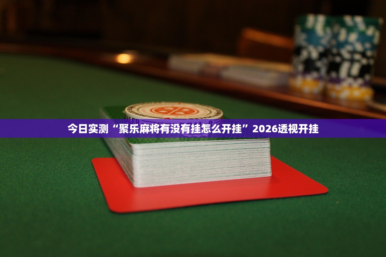 今日实测“聚乐麻将有没有挂怎么开挂	”2026透视开挂