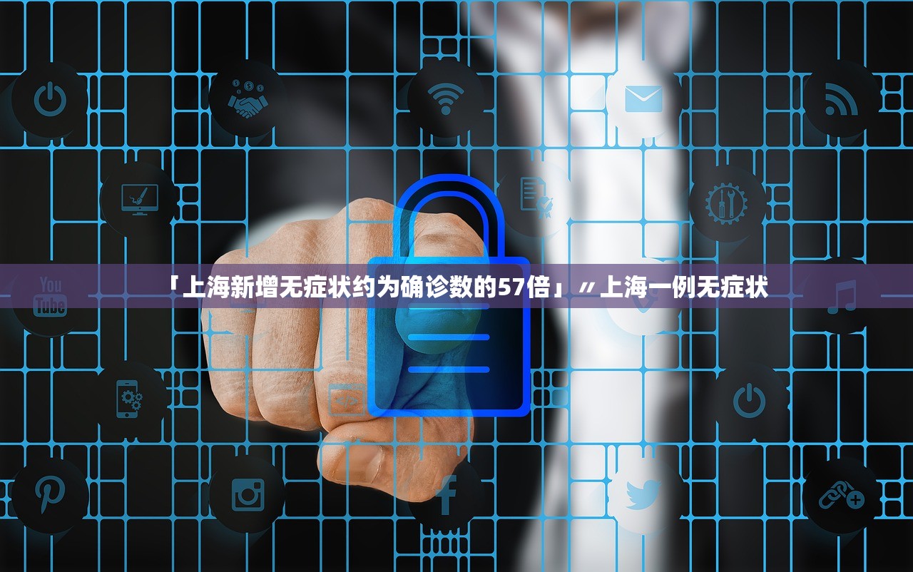 「上海新增无症状约为确诊数的57倍」〃上海一例无症状 「上海新增无症状约为确诊数的57倍」〃上海一例无症状