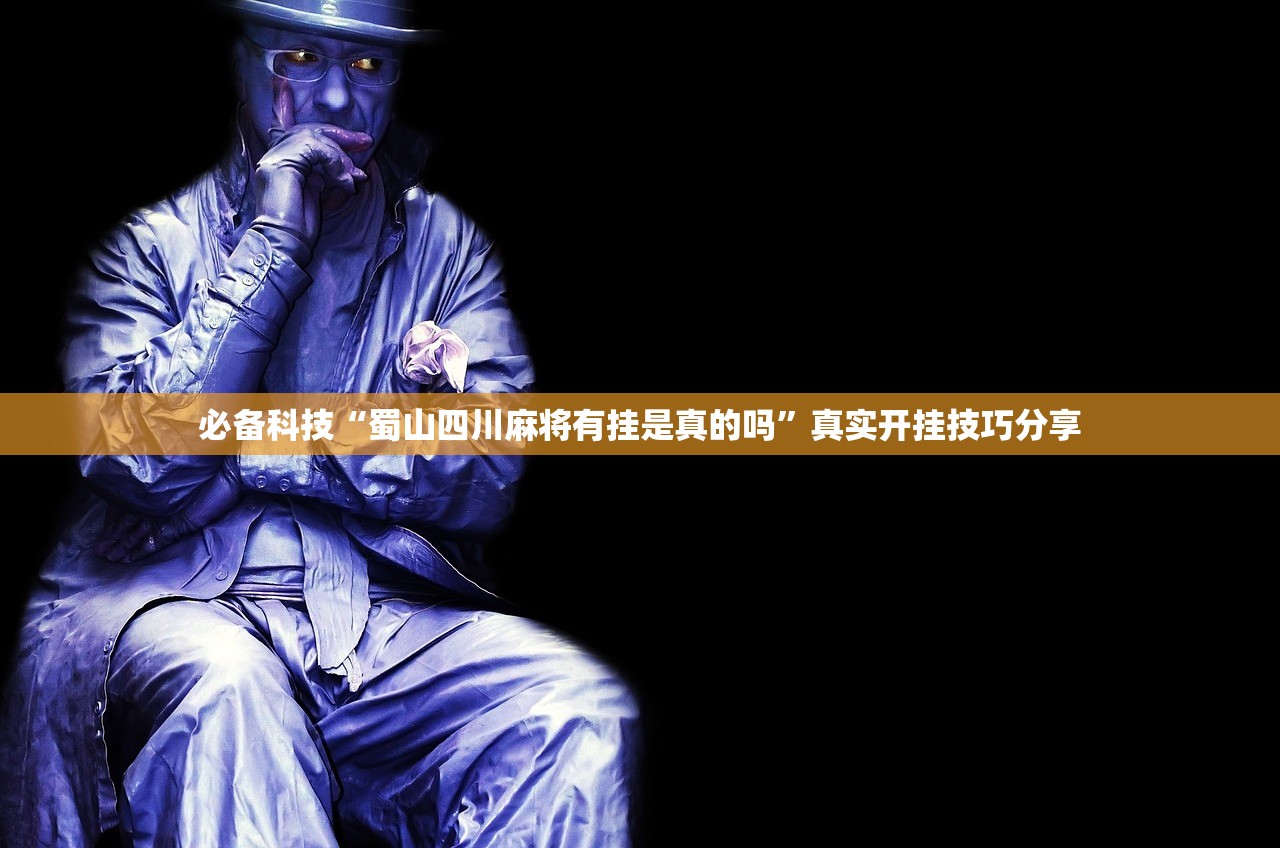 必备科技“蜀山四川麻将有挂是真的吗”真实开挂技巧分享