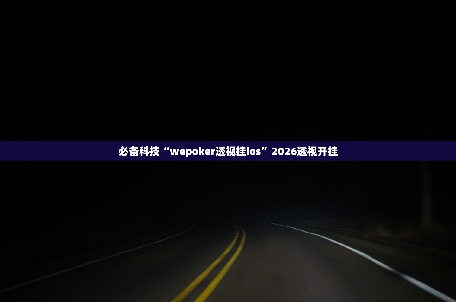 必备科技“wepoker透视挂ios	”2026透视开挂