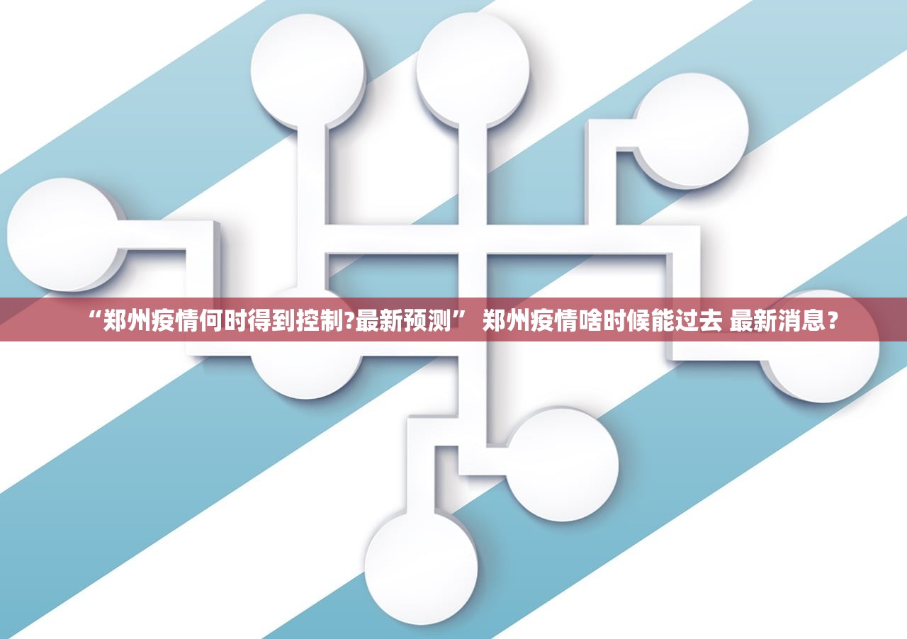 “郑州疫情何时得到控制?最新预测” 郑州疫情啥时候能过去 最新消息？