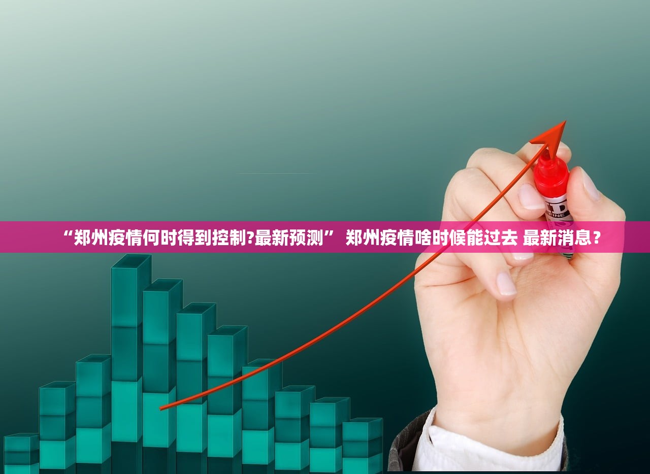 “郑州疫情何时得到控制?最新预测	” 郑州疫情啥时候能过去 最新消息？