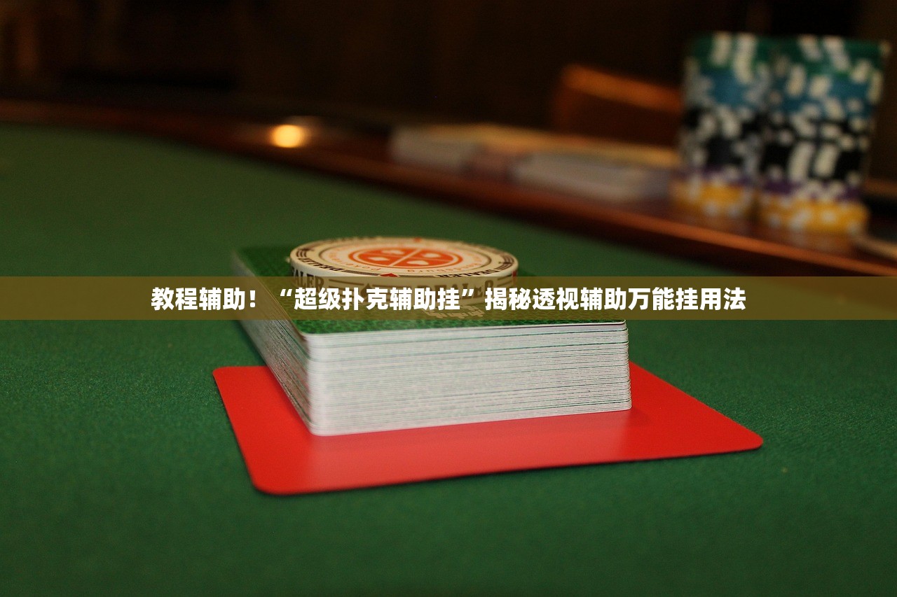 教程辅助！“超级扑克辅助挂”揭秘透视辅助万能挂用法