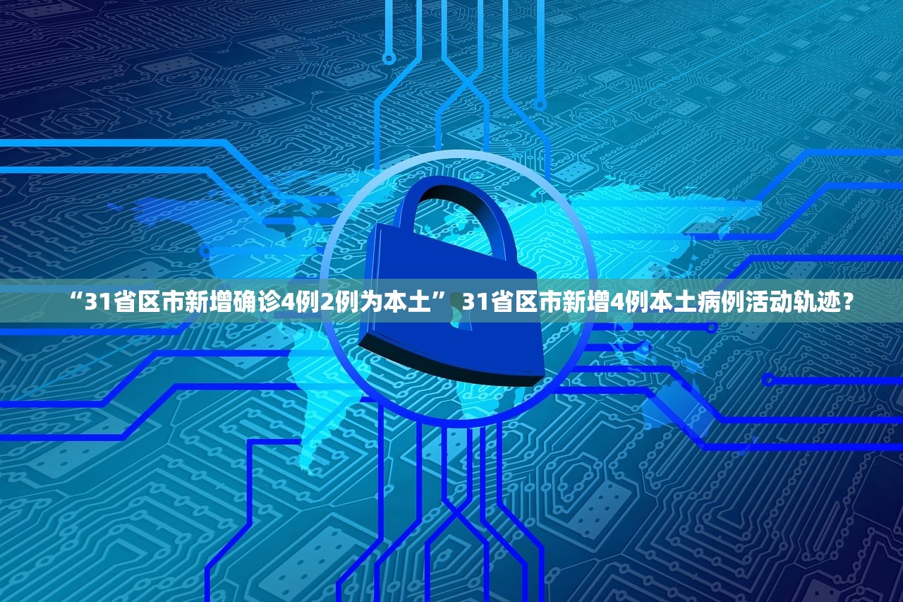 “31省区市新增确诊4例2例为本土” 31省区市新增4例本土病例活动轨迹？