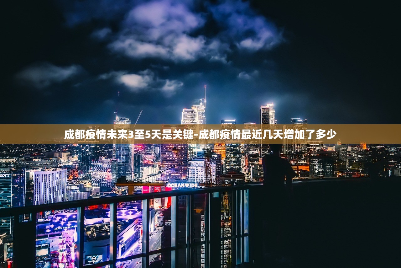 成都疫情未来3至5天是关键-成都疫情最近几天增加了多少