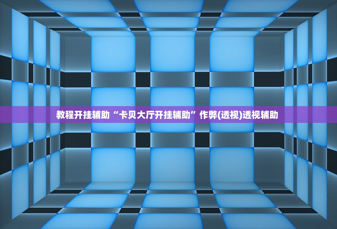教程开挂辅助“卡贝大厅开挂辅助	”作弊(透视)透视辅助 