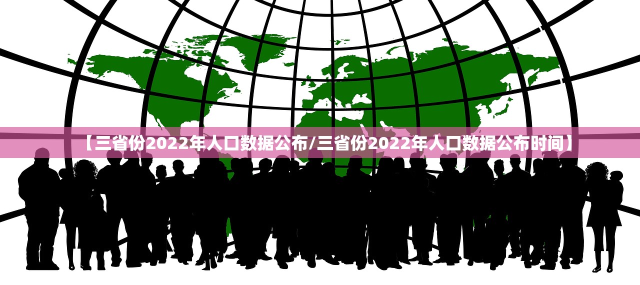 【三省份2022年人口数据公布/三省份2022年人口数据公布时间】 【三省份2022年人口数据公布/三省份2022年人口数据公布时间】