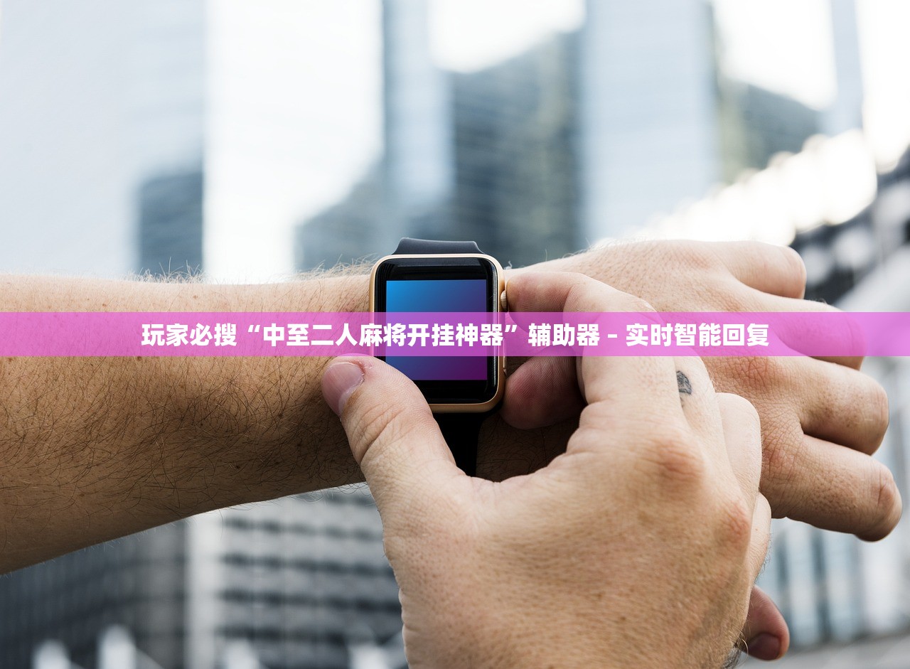 玩家必搜“中至二人麻将开挂神器	”辅助器 – 实时智能回复