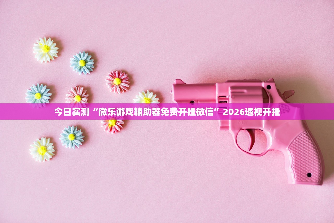 今日实测“微乐游戏辅助器免费开挂微信”2026透视开挂