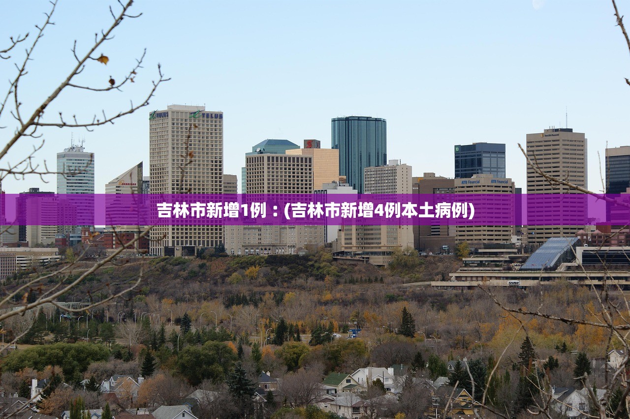 吉林市新增1例︰(吉林市新增4例本土病例)