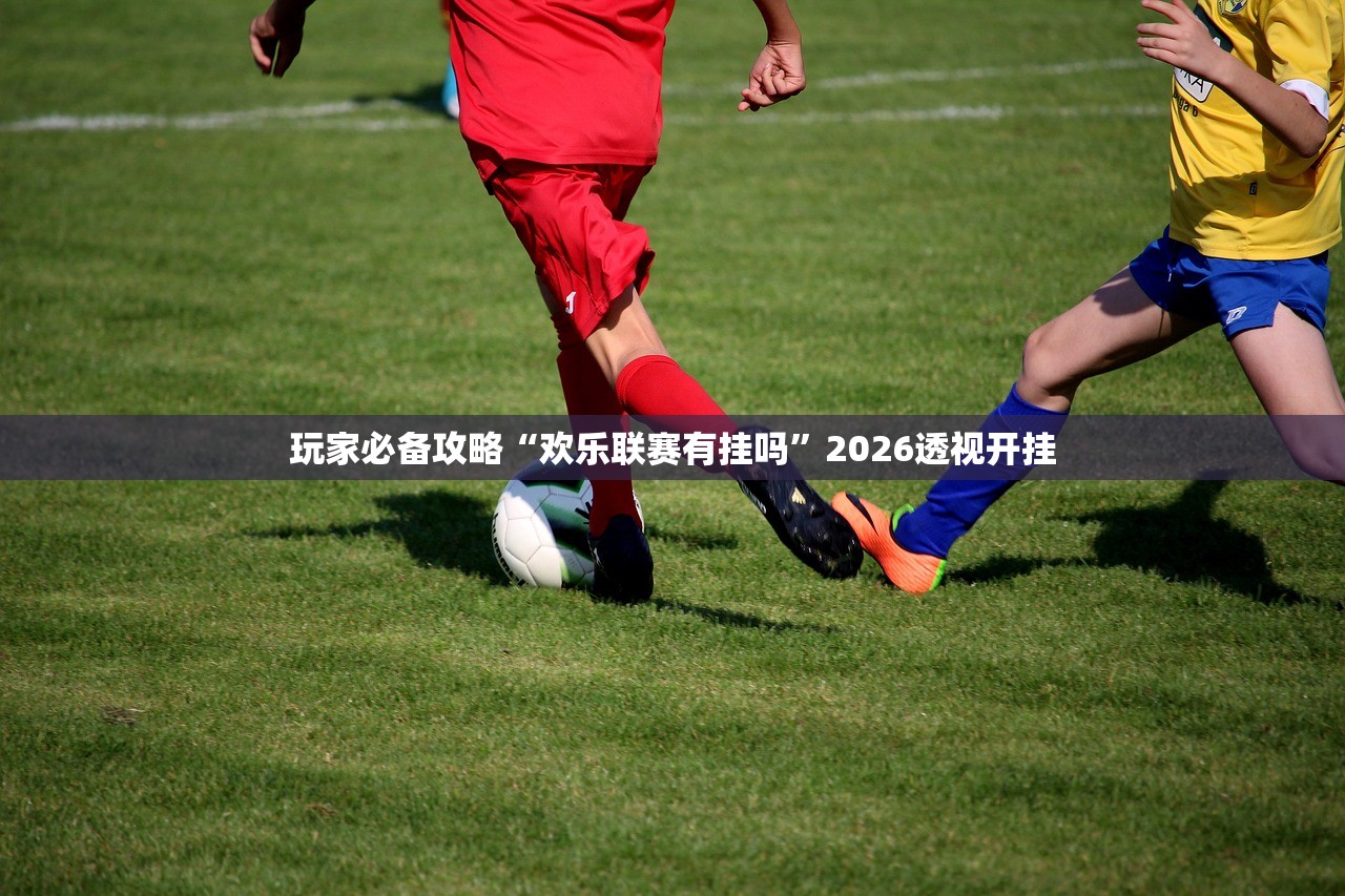 玩家必备攻略“欢乐联赛有挂吗”2026透视开挂