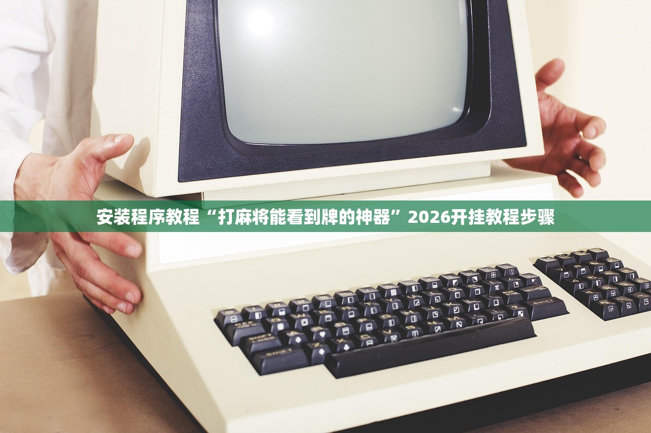 安装程序教程“打麻将能看到牌的神器	”2026开挂教程步骤
