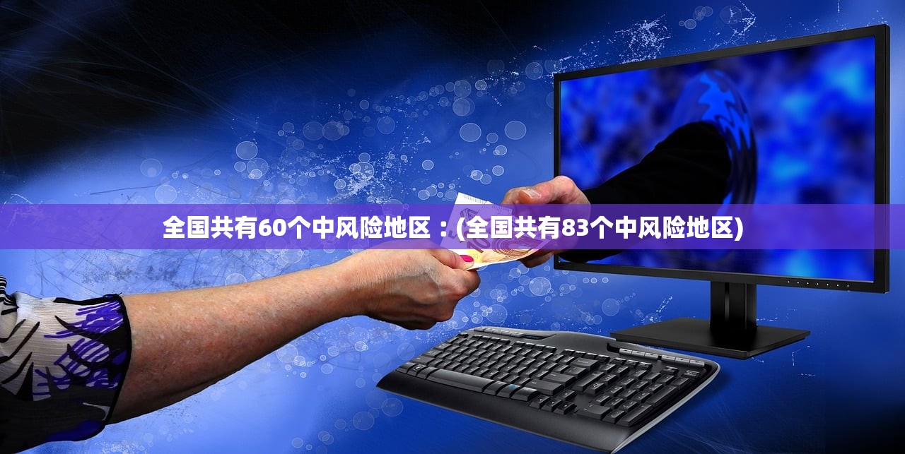 全国共有60个中风险地区︰(全国共有83个中风险地区) 全国共有60个中风险地区︰(全国共有83个中风险地区)