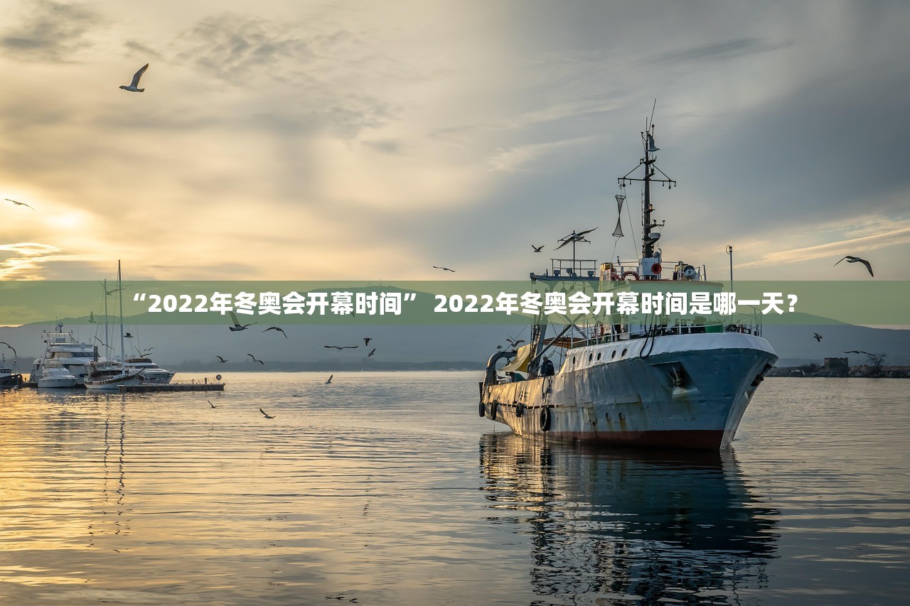 “2022年冬奥会开幕时间” 2022年冬奥会开幕时间是哪一天？