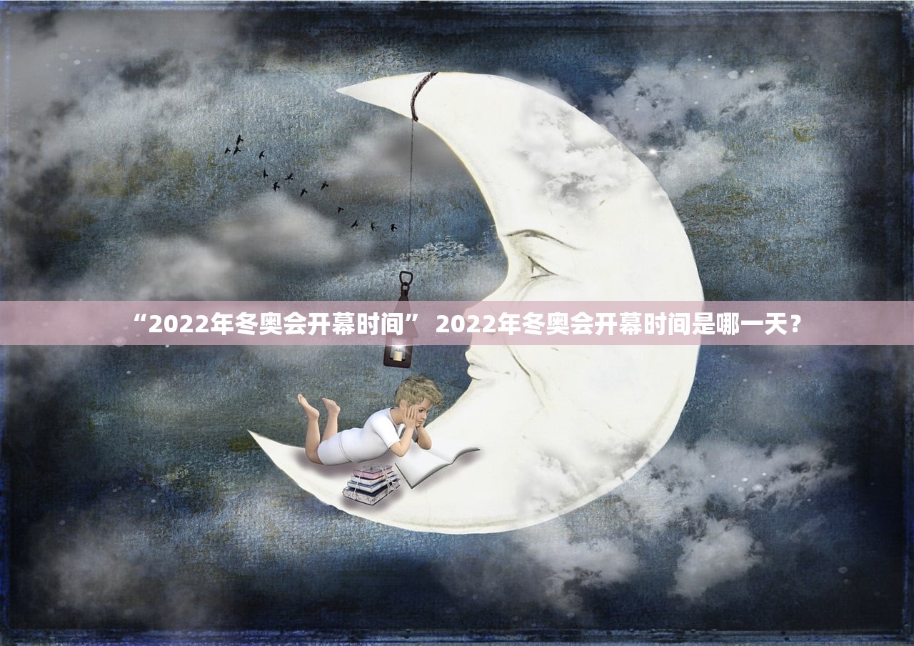“2022年冬奥会开幕时间” 2022年冬奥会开幕时间是哪一天？