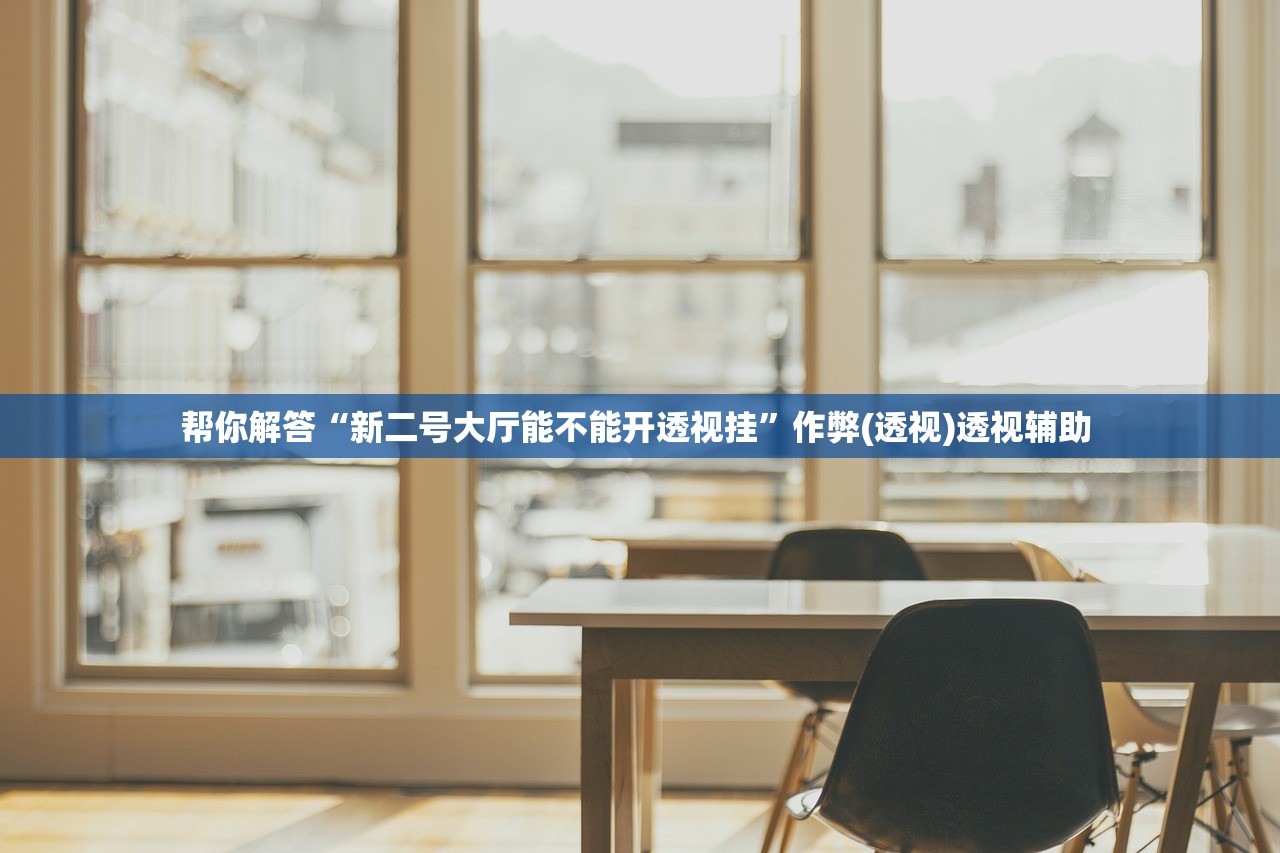 帮你解答“新二号大厅能不能开透视挂”作弊(透视)透视辅助 