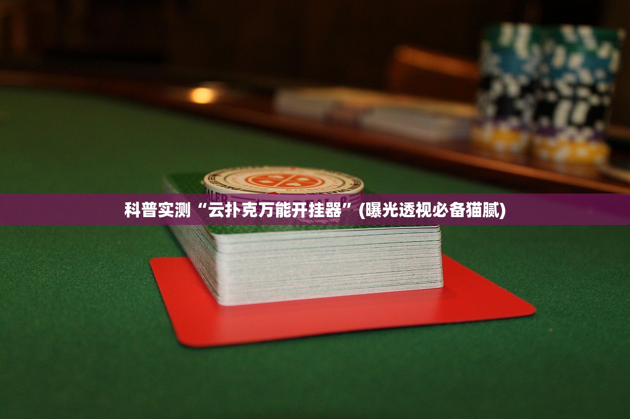 科普实测“云扑克万能开挂器”(曝光透视必备猫腻)