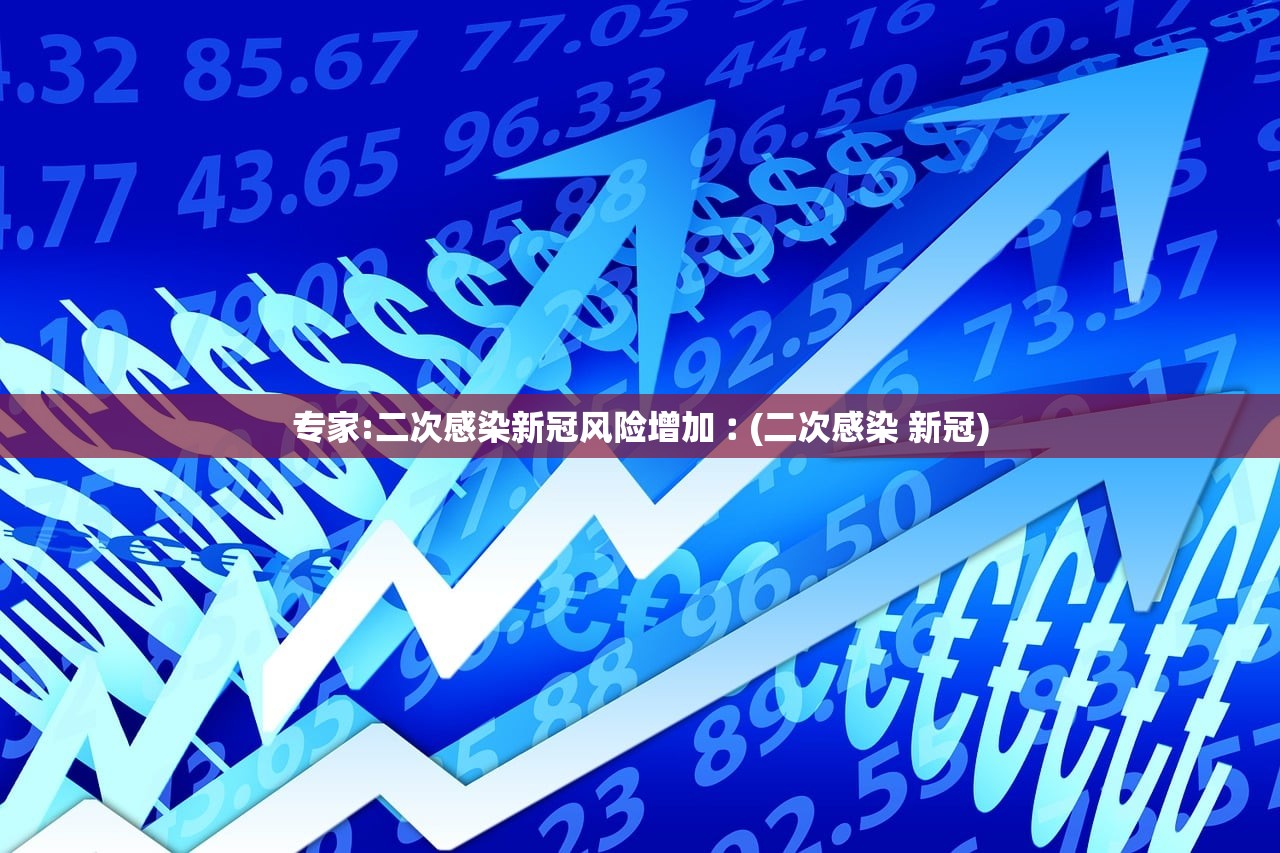 专家:二次感染新冠风险增加︰(二次感染 新冠)