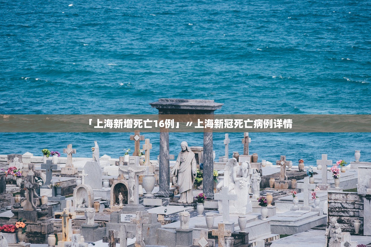 「上海新增死亡16例」〃上海新冠死亡病例详情 「上海新增死亡16例」〃上海新冠死亡病例详情