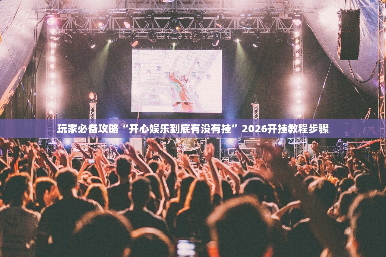 玩家必备攻略“开心娱乐到底有没有挂”2026开挂教程步骤