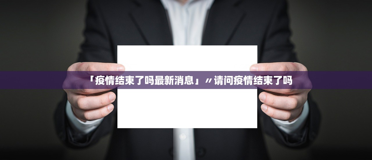 「疫情结束了吗最新消息」〃请问疫情结束了吗