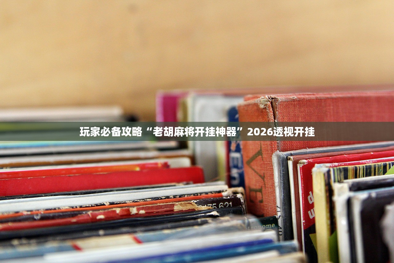 玩家必备攻略“老胡麻将开挂神器”2026透视开挂