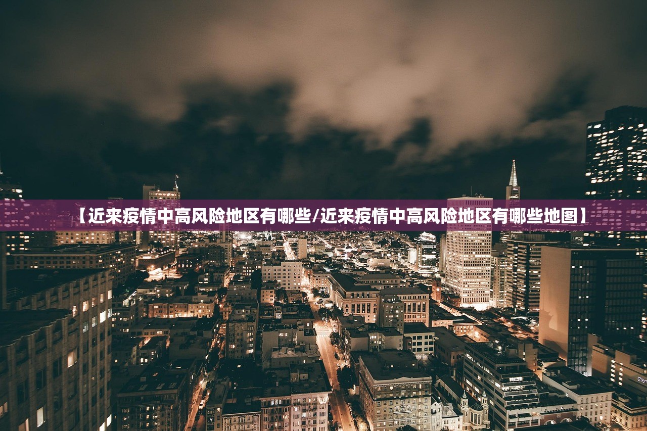 【近来疫情中高风险地区有哪些/近来疫情中高风险地区有哪些地图】 【近来疫情中高风险地区有哪些/近来疫情中高风险地区有哪些地图】