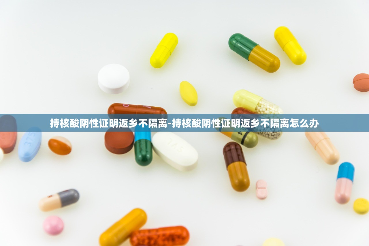 持核酸阴性证明返乡不隔离-持核酸阴性证明返乡不隔离怎么办
