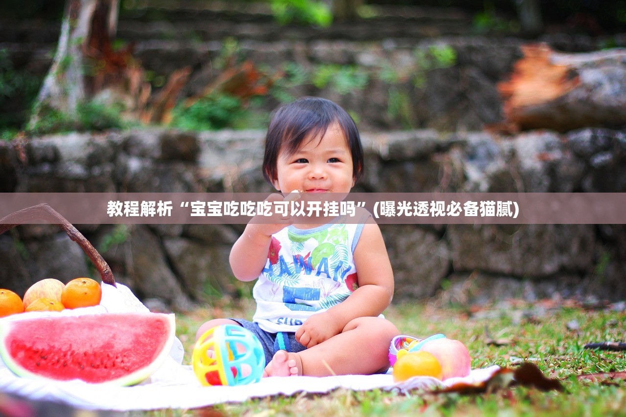 教程解析“宝宝吃吃吃可以开挂吗	”(曝光透视必备猫腻)